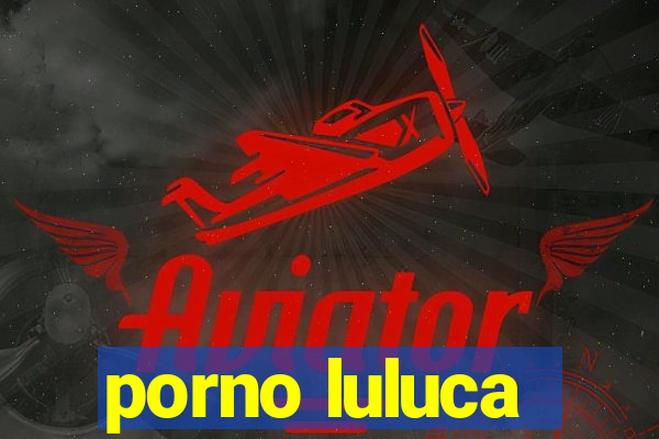 porno luluca